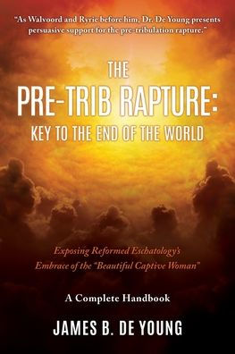 The Pre--Trib Rapture: Exposing Reformed Eschatology'S Embrace Of The Beautiful Captive Woman