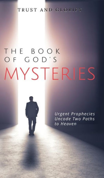 The Book Of God'S Mysteries: Urgent Prophecies Uncode Two Paths To Heaven