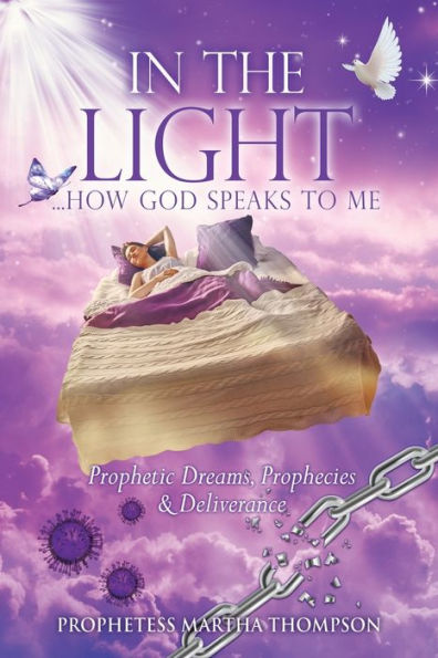 In The Light...How God Speaks To Me: Prophetic Dreams, Prophecies & Deliverance