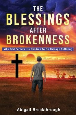 The Blessings After Brokenness: Why God Permits His Children To Go Through Suffering