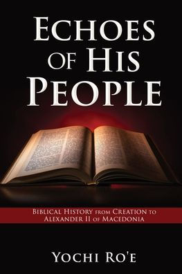 Echoes Of His People: Biblical History From Creation To Alexander Ii Of Macedonia (Volume)
