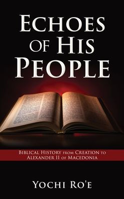 Echoes Of His People: Biblical History From Creation To Alexander Ii Of Macedonia (Volume)