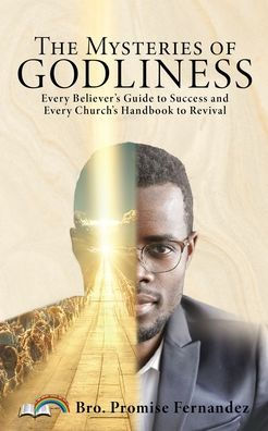 The Mysteries Of Godliness: Every Believer'S Guide To Success And Every Church'S Handbook To Revival.