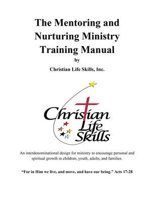 The Mentoring And Nurturing Ministry Training Manual By Christian Life Skills, Inc.: An Interdenominational Design For Ministry To Encourage Personal ... In Children, Youth, Adults, And Families.