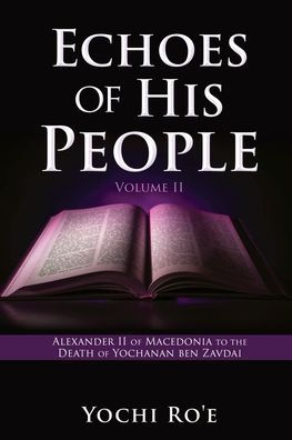 Echoes Of His People Volume Ii: Alexander Ii Of Macedonia To The Death Of Yochanan Ben Zavdai