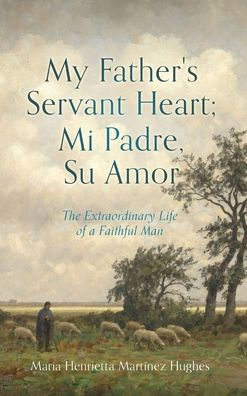 My Father's Servant Heart; Mi Padre, Su Amor: The Extraordinary Life Of A Faithful Man - 9781662873935