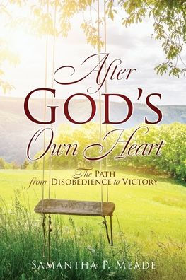 After God'S Own Heart: The Path From Disobedience To Victory