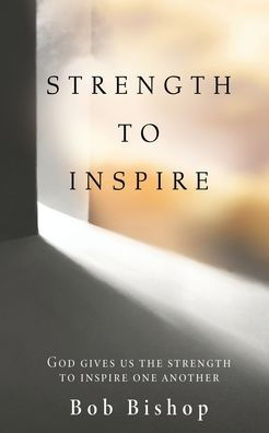 Strength To Inspire: God Gives Us The Strength To Inspire One Another