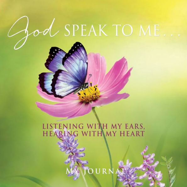 God Speak To Me . . .: Listening With My Ears, Hearing With My Heart