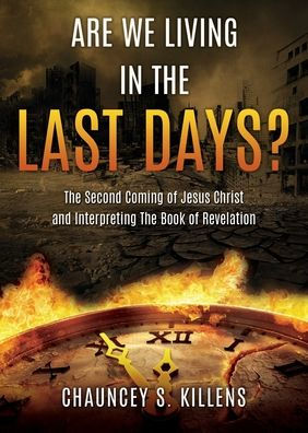 Are We Living In The Last Days?: The Second Coming Of Jesus Christ And Interpreting The Book Of Revelation
