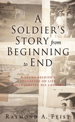 A Soldier'S Story From Beginning To End: A Young Soldier'S Education On Life While Serving His Country