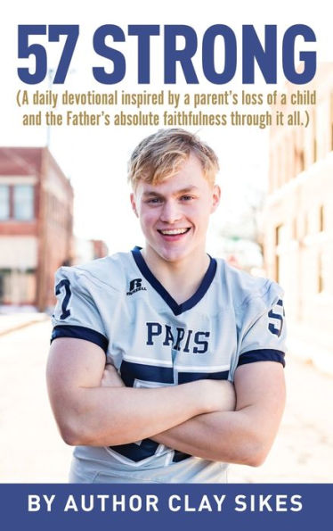 57 Strong: (A Daily Devotional Inspired By A Parent's Loss Of A Child And The Father's Absolute Faithfulness Through It All.)