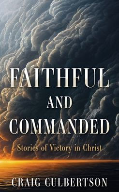 Faithful And Commanded: Stories Of Victory In Christ
