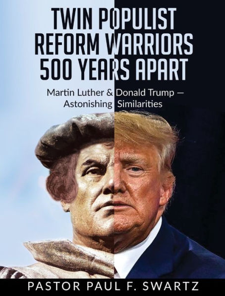Twin Populist Reform Warriors 500 Years Apart: Martin Luther & Donald Trump -- Astonishing Similarities