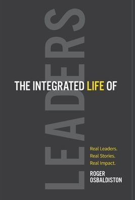The Integrated Life Of Leaders: Real Leaders. Real Stories. Real Impact.