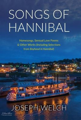 Songs Of Hannibal: Homesongs, Love Poems Of The Sensual Variety & Other Works (Including Selections From Boyhood In Hannibal)