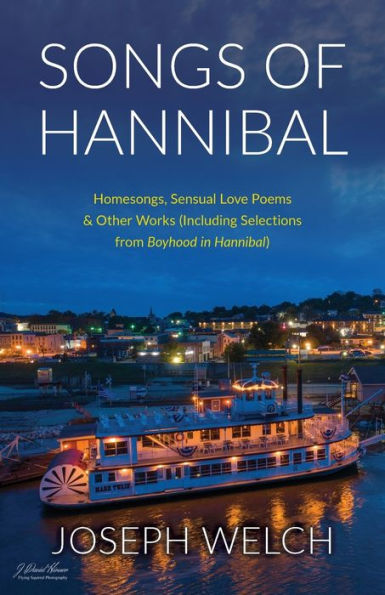 Songs Of Hannibal: Homesongs, Love Poems Of The Sensual Variety & Other Works (Including Selections From Boyhood In Hannibal)