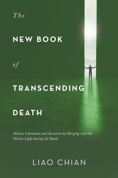 The New Book Of Transcending Death: Achieve Liberation And Ascension By Merging With The Divine Light During The Bardo
