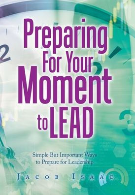 Preparing For Your Moment To Lead: Simple But Important Ways To Prepare For Leadership