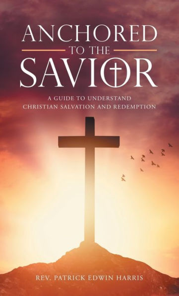 Anchored To The Savior: A Guide To Understand Christian Salvation And Redemption - 9781664267756