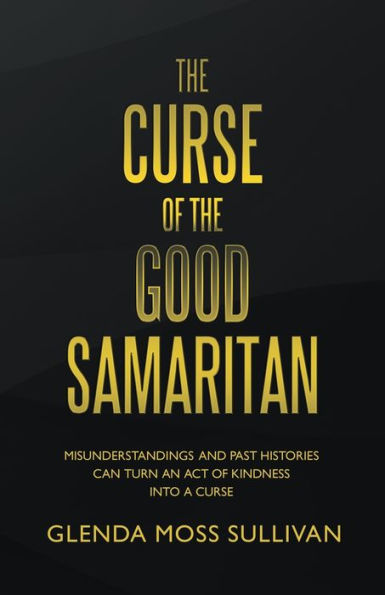 The Curse Of The Good Samaritan: Misunderstandings And Past Histories Can Turn An Act Of Kindness Into A Curse - 9781664269651