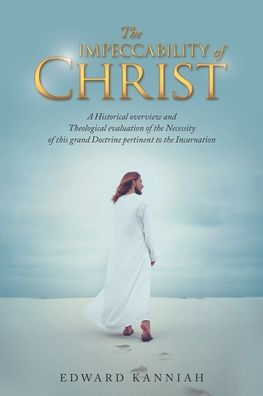 The Impeccability Of Christ: A Historical Overview And Theological Evaluation Of The Necessity Of This Grand Doctrine Pertinent To The Incarnation - 9781664272538