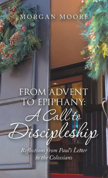 From Advent To Epiphany: A Call To Discipleship: Reflections From Paul's Letter To The Colossians - 9781664278417