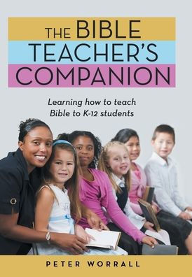 The Bible Teacher’S Companion: Learning How To Teach Bible To K-12 Students - 9781664278899