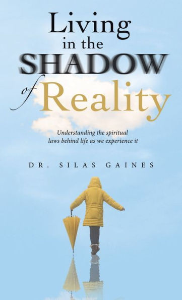 Living In The Shadow Of Reality: Understanding The Spiritual Laws Behind Life As We Experience It - 9781664279605