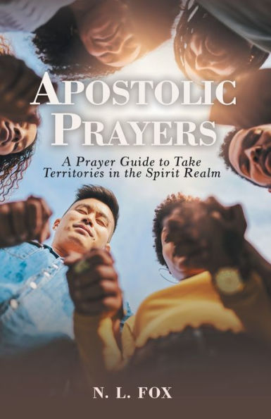 Apostolic Prayers: A Prayer Guide To Take Territories In The Spirit Realm - 9781664280045