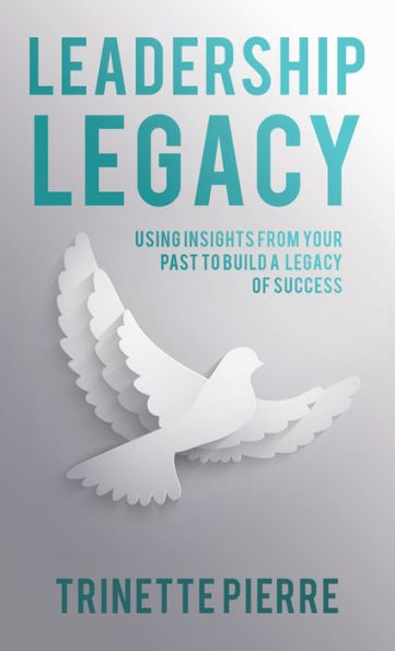 Leadership Legacy: Using Insights From Your Past To Build A Legacy Of Success - 9781664284326