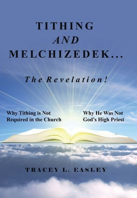 Tithing And Melchizedek-The Revelation!: Why Tithing Is Not Required In The Church Why He Was Not God'S High Priest
