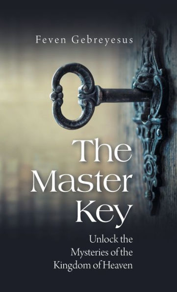 The Master Key: Unlock The Mysteries Of The Kingdom Of Heaven