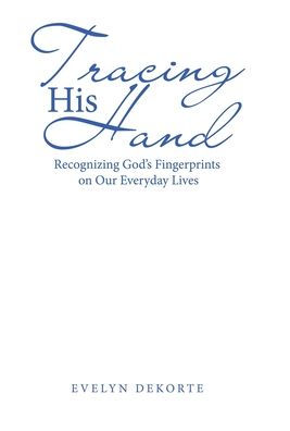 Tracing His Hand: Recognizing God'S Fingerprints On Our Everyday Lives