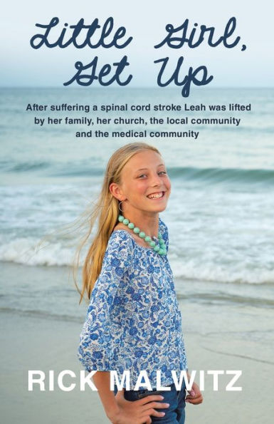 Little Girl, Get Up: After Suffering A Spinal Cord Stroke Leah Was Lifted By Her Family, Her Church, The Local Community And The Medical Community