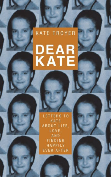 Dear Kate: Letters To Kate About Life, Love, And Finding Happily Ever After