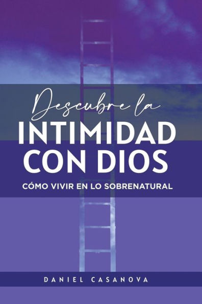 Descubre La Intimidad Con Dios: Cómo Vivir En Lo Sobrenatural (Spanish Edition)