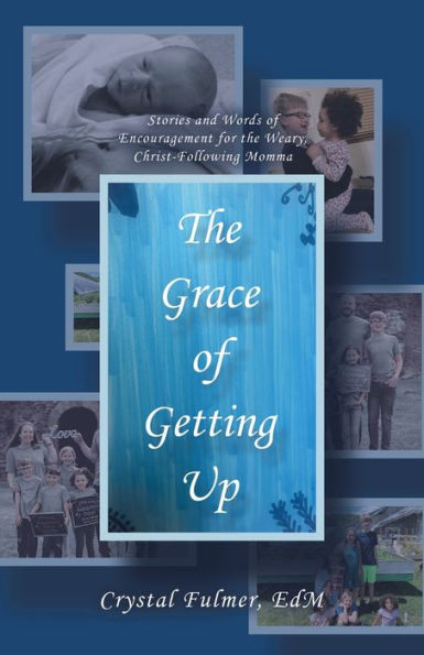 The Grace Of Getting Up: Stories And Words Of Encouragement For The Weary, Christ-Following Momma