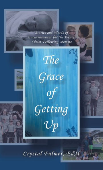 The Grace Of Getting Up: Stories And Words Of Encouragement For The Weary, Christ-Following Momma