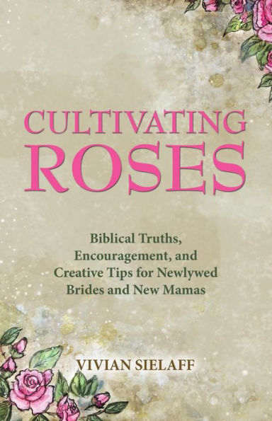 Cultivando rosas: verdades bíblicas, estímulo y consejos creativos para novias recién casadas y nuevas mamás