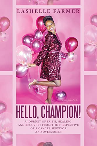 Hello, Champion!: A Journey Of Faith, Healing, And Recovery From The Perspective Of A Cancer Survivor And Overcomer
