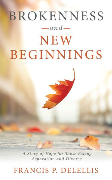 Brokenness And New Beginnings: A Story Of Hope For Those Facing Separation And Divorce
