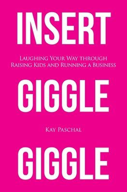 Insert Giggle Giggle: Laughing Your Way Through Raising Kids And Running A Business