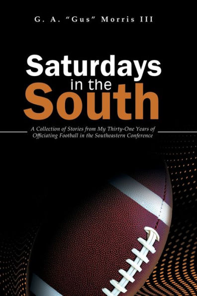 Saturdays In The South: A Collection Of Stories From My Thirty-One Years Of Officiating Football In The Southeastern Conference