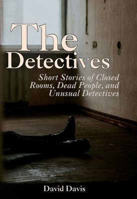 The Detectives: Short Stories Of Closed Rooms, Dead People, And Unusual Detectives