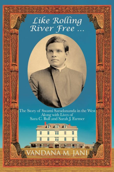 Like Rolling River Free ...: The Story Of Swami Saradananda In The West Along With Lives Of Sara C. Bull & Sarah J. Farmer
