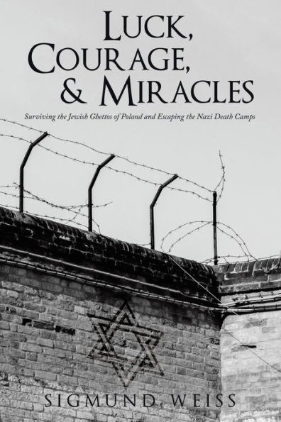Luck, Courage, & Miracles: Surviving The Jewish Ghettos Of Poland And Escaping The Nazi Death Camps