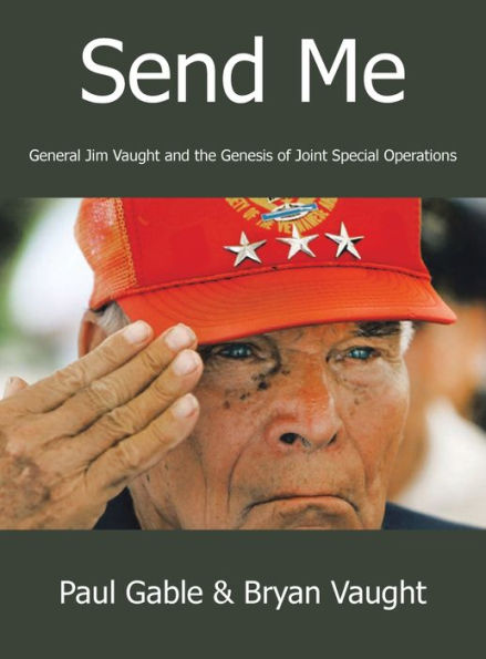 Send Me: General Jim Vaught And The Genesis Of Joint Special Operations