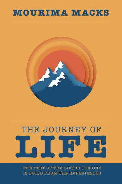 The Journey Of Life: The Best Of The Life Is The One Is Build From The Experiences