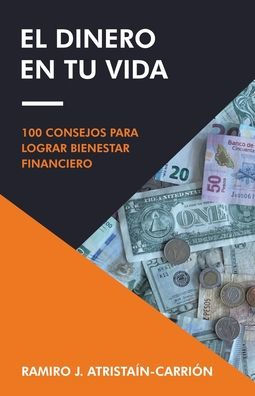 El Dinero En Tu Vida: 100 Consejos Para Lograr Bienestar Financiero (Spanish Edition)